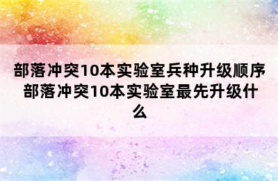 部落冲突10本实验室兵种升级顺序 部落冲突10本实验室最先升级什么